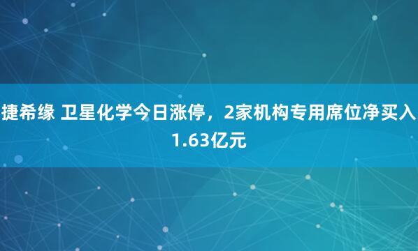捷希缘 卫星化学今日涨停，2家机构专用席位净买入1.63亿元