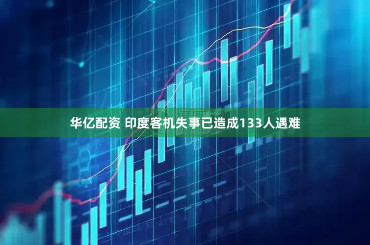 华亿配资 印度客机失事已造成133人遇难