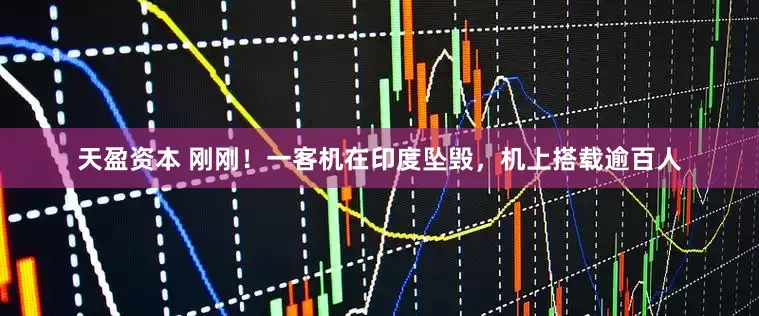 天盈资本 刚刚！一客机在印度坠毁，机上搭载逾百人