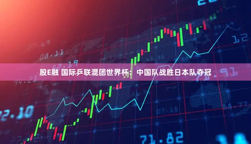 股E融 国际乒联混团世界杯：中国队战胜日本队夺冠