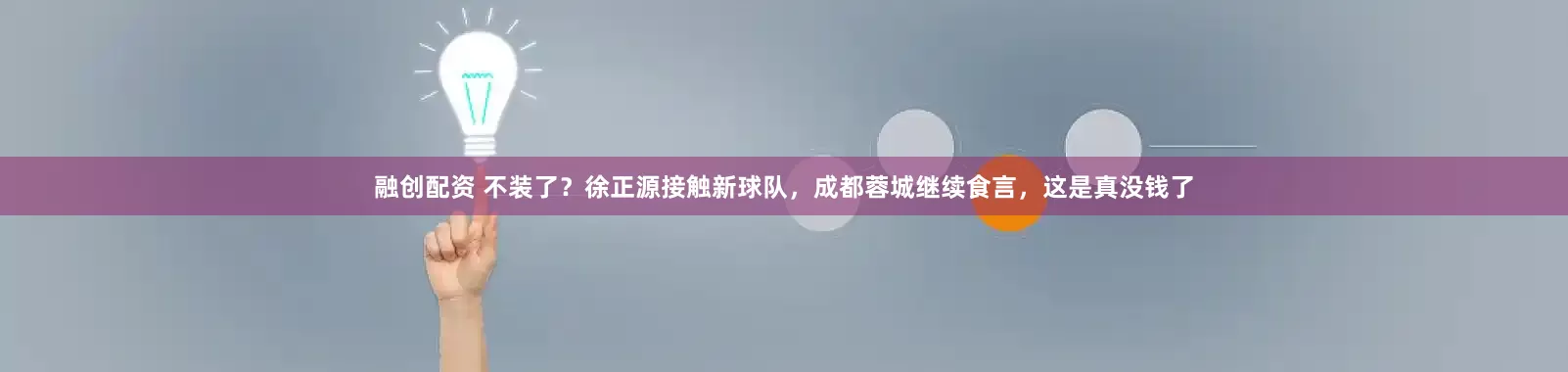 融创配资 不装了？徐正源接触新球队，成都蓉城继续食言，这是真没钱了