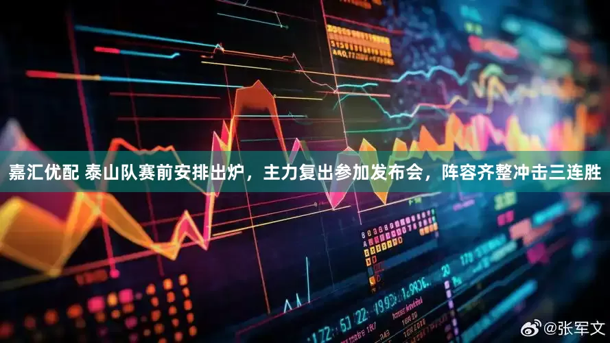 嘉汇优配 泰山队赛前安排出炉，主力复出参加发布会，阵容齐整冲击三连胜